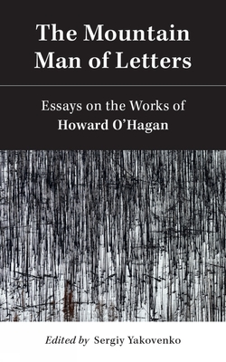 The Mountain Man of Letters: Essays on the Works of Howard O'Hagan - Yakovenko, Sergiy (Editor)