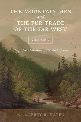 The Mountain Men and the Fur Trade of the Far West, Volume 7: Biographical Sketches of the Participants - Hafen, Leroy R (Editor)