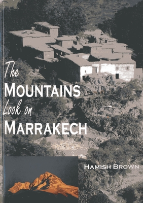 The Mountains Look on Marrakech: A Trek Along the Atlas Mountains - Brown, Hamish