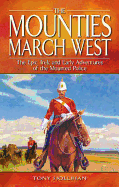 The Mounties March West: The Epic Trek and Early Adventures of the Mounted Police