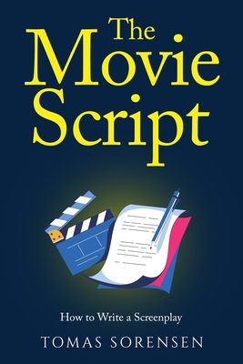 The Movie Script: How to Write a Screenplay - Sorensen, Tomas