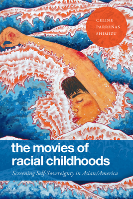 The Movies of Racial Childhoods: Screening Self-Sovereignty in Asian/America - Shimizu, Celine Parreas
