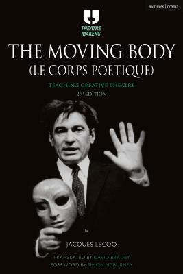 The Moving Body (Le Corps Potique): Teaching Creative Theatre - Lecoq, Jacques, and McBurney, Simon (Foreword by), and Bradby, David (Translated by)