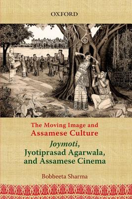 The Moving Image and Assamese Culture: Joymoti, Jyotiprasad Aggarwala, and Assamese Cinema - Sharma, Bobbeeta