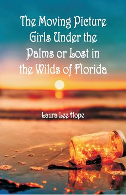 "The Moving Picture Girls Under the Palms: Or Lost in the Wilds of Florida " - Hope, Laura Lee