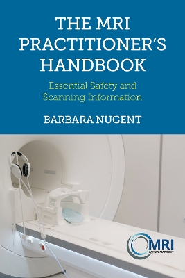 The MRI Practitioner's Handbook: Essential Safety and Scanning Information - Nugent, Barbara