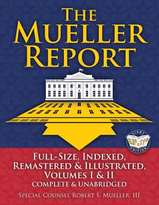 The Mueller Report: Full-Size, Indexed, Remastered & Illustrated, Volumes I & II, Complete & Unabridged: Includes All-New Index of Over 1000 People, Places & Entities - Foreword by Attorney General William P. Barr - Mueller, Robert S, and Barr, William P (Foreword by)