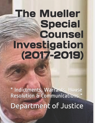 The Mueller Special Counsel Investigation (2017-2019): " Indictments, House Resolution & Communications " - Justice, Department Of
