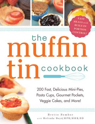 The Muffin Tin Cookbook: 200 Fast, Delicious Mini-Pies, Pasta Cups, Gourmet Pockets, Veggie Cakes, and More! - Sember, Brette, and Boyd, Melinda