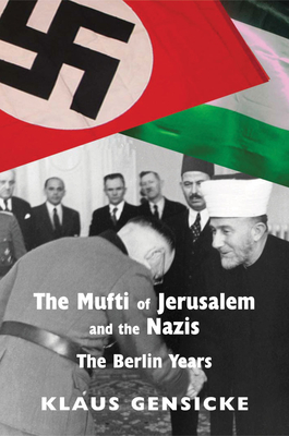 The Mufti of Jerusalem and the Nazis: The Berlin Years - Gensicke, Klaus, and Gunn, Alexander Fraser (Translated by)