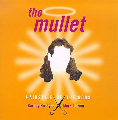 The Mullet: Hairstyle of the Gods - Hoskyns, Barney, and Larson, Mark