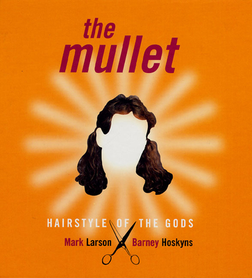 The Mullet: Hairstyle of the Gods - Larson, Mark, and Hoskyns, Barney