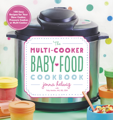 The Multi-Cooker Baby Food Cookbook: 100 Easy Recipes for Your Slow Cooker, Pressure Cooker, or Multi-Cooker - Helwig, Jenna