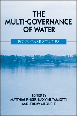 The Multi-Governance of Water: Four Case Studies - Finger, Matthias (Editor), and Tamiotti, Ludivine (Editor), and Allouche, Jeremy (Editor)
