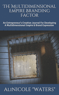 The Multidimensional Empire Branding Factor: An Entrepreneur's Creation Journal For Developing A Multidimensional Empire & Brand Expression