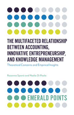 The Multifaceted Relationship Between Accounting, Innovative Entrepreneurship, and Knowledge Management: Theoretical Concerns and Empirical Insights - Span, Rosanna, and Di Paola, Nadia