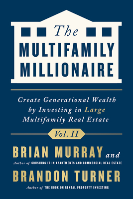 The Multifamily Millionaire, Volume II: Create Generational Wealth by Investing in Large Multifamily Real Estate - Turner, Brandon, and Murray, Brian