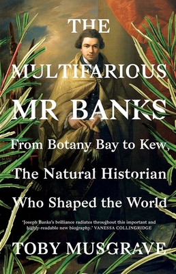 The Multifarious Mr. Banks: From Botany Bay to Kew, The Natural Historian Who Shaped the World - Musgrave, Toby