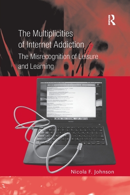 The Multiplicities of Internet Addiction: The Misrecognition of Leisure and Learning - Johnson, Nicola F