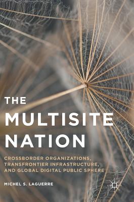 The Multisite Nation: Crossborder Organizations, Transfrontier Infrastructure, and Global Digital Public Sphere - Laguerre, Michel S