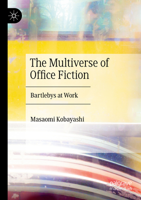 The Multiverse of Office Fiction: Bartlebys at Work - Kobayashi, Masaomi