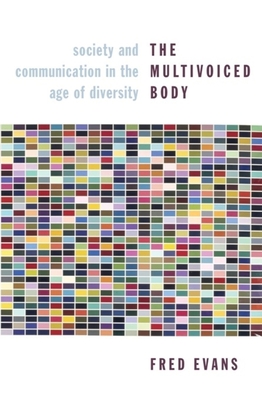 The Multivoiced Body: Society and Communication in the Age of Diversity - Evans, Fred, Professor