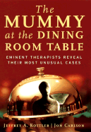 The Mummy at the Dining Room Table: Eminent Therapists Reveal Their Most Unusual Cases and What They Teach Us about Human Behavior