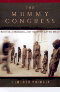 The Mummy Congress: Science, Obsession, and the Everlasting Dead - Pringle, Heather