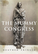 The Mummy Congress: Science, Obsession and the Everlasting Dead - Pringle, Heather
