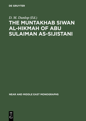 The Muntakhab Siwan Al-Hikmah of Abu Sulaiman As-Sijistani: Arabic Text, Introduction and Indices - Dunlop, D M (Editor)