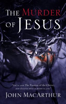The Murder of Jesus: A Study of How Jesus Died - MacArthur, John F