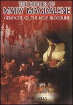 The Murder of Mary Magdalene: Genocide of the Holy Bloodline - 