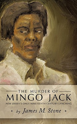 The Murder of Mingo Jack: New Jersey's Only Nineteenth Century Lynching - James M Stone, M Stone