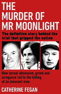The Murder of Mr Moonlight: How sexual obsession, greed and arrogance led to the killing of an innocent man - the definitive story behind the trial that gripped the nation