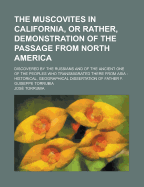 The Muscovites in California, or Rather, Demonstration of the Passage from North America: Discovered by the Russians and of the Ancient One of the Peoples Who Transmigrated There from Asia: Historical, Geographical Dissertation of Father F. Guiseppe...