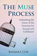 The Muse Process: Unleashing the Power of the Feminine for Success and Fulfillment
