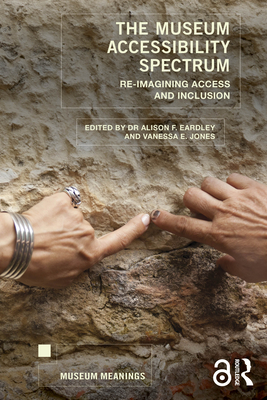 The Museum Accessibility Spectrum: Re-imagining Access and Inclusion - Eardley, Alison F (Editor), and Jones, Vanessa E (Editor)