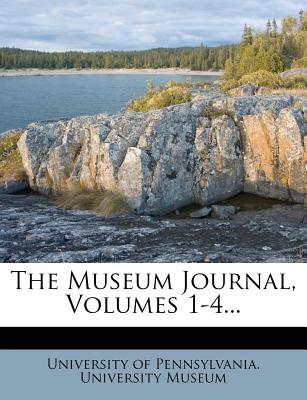 The Museum Journal, Volumes 1-4 - University of Pennsylvania University M (Creator)