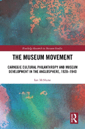 The Museum Movement: Carnegie Cultural Philanthropy and Museum Development in the Anglosphere, 1920-1940