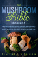The Mushroom Bible (3 Books in 1): Growing Mushrooms + Magic Mushrooms + Healing Power of Mushrooms: 3 Complete Guides to Becoming an Edible and Medical Mushroom Expert and Starting Cultivation at Home