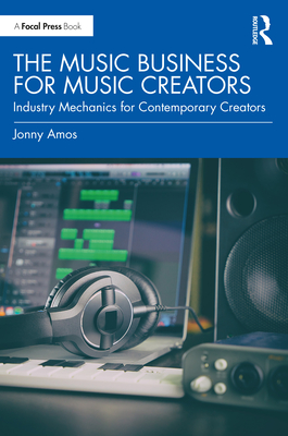 The Music Business for Music Creators: Industry Mechanics for Contemporary Creators - Amos, Jonny