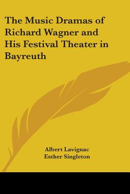 The Music Dramas of Richard Wagner and His Festival Theater in Bayreuth - Lavignac, Albert, and Singleton, Esther (Translated by)