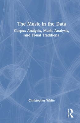 The Music in the Data: Corpus Analysis, Music Analysis, and Tonal Traditions - White, Christopher