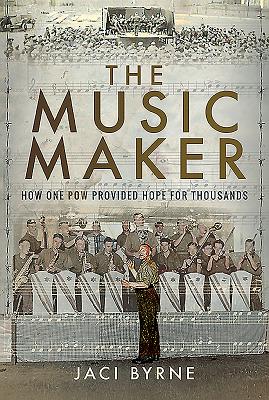 The Music Maker: How One POW Provided Hope for Thousands - Jaci, Byrne,