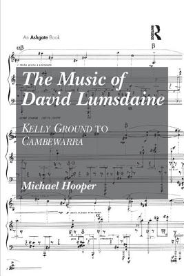 The Music of David Lumsdaine: Kelly Ground to Cambewarra - Hooper, Michael
