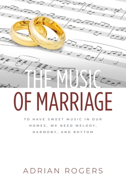 The Music of Marriage: To Have Sweet Music In Our Homes, We Need Melody, Harmony, and Rhythm - Rogers, Adrian