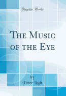 The Music of the Eye (Classic Reprint)