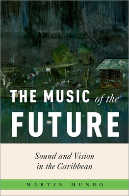 The Music of the Future: Sound and Vision in the Caribbean - Munro, Martin