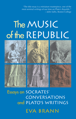 The Music of the Republic: Essays on Socrates' Conversations and Plato's Writings - Brann, Eva