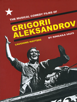 The Musical Comedy Films of Grigorii Aleksandrov: Laughing Matters - Salys, Rimgaila